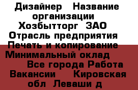 Дизайнер › Название организации ­ Хозбытторг, ЗАО › Отрасль предприятия ­ Печать и копирование › Минимальный оклад ­ 18 000 - Все города Работа » Вакансии   . Кировская обл.,Леваши д.